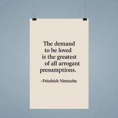 “The demand to be loved is the greatest of all arrogant presumptions ” Friedrich Nietzsche poster 9