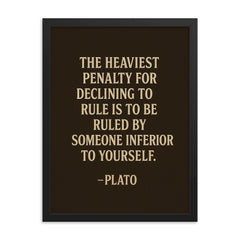 “The heaviest penalty for declining to rule is to be ruled by someone inferior to yourself ” Plato framed print on a plain backdrop in size 18"x24".