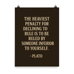 “The heaviest penalty for declining to rule is to be ruled by someone inferior to yourself ” Plato poster on a plain backdrop in size 8"x10".