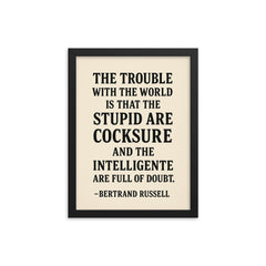 “The trouble with the world is that the stupid are cocksure and the intelligent are full of doubt ” Bertrand Russell framed print on a plain backdrop in size 12"x16".