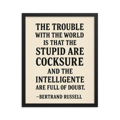 “The trouble with the world is that the stupid are cocksure and the intelligent are full of doubt ” Bertrand Russell framed print on a plain backdrop in size 16"x20".