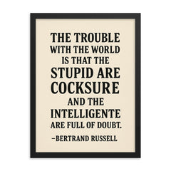 “The trouble with the world is that the stupid are cocksure and the intelligent are full of doubt ” Bertrand Russell framed print on a plain backdrop in size 18"x24".