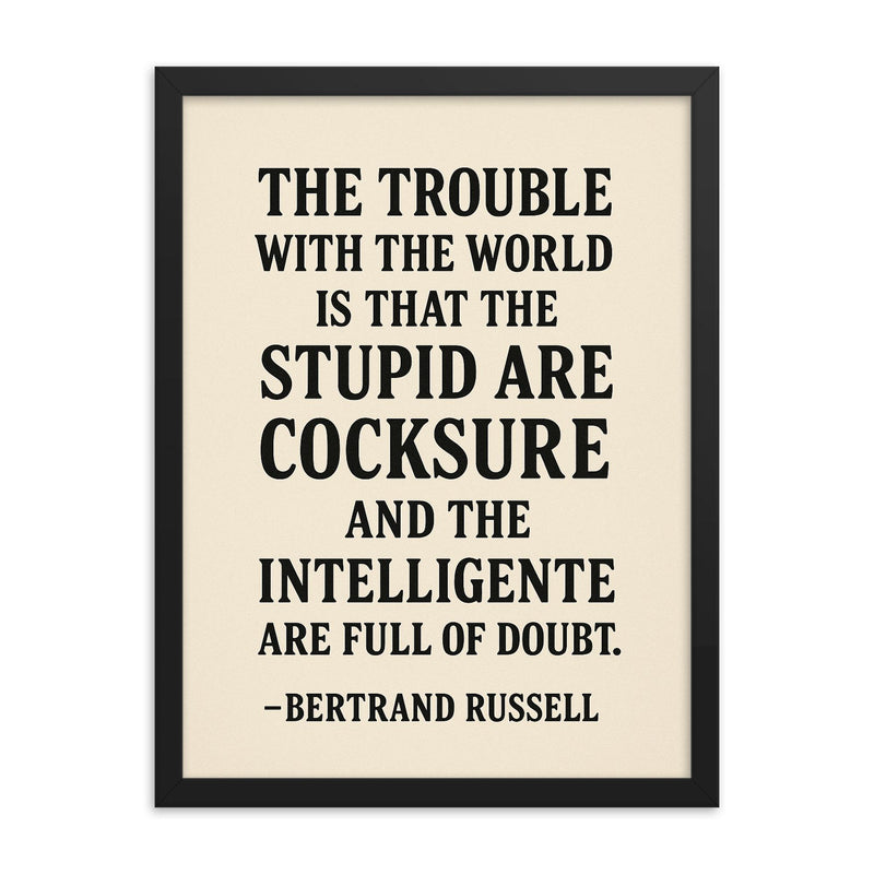 “The trouble with the world is that the stupid are cocksure and the intelligent are full of doubt ” Bertrand Russell framed print on a plain backdrop in size 18
