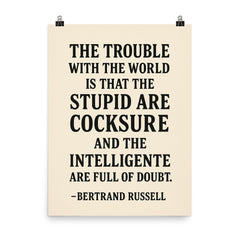 “The trouble with the world is that the stupid are cocksure and the intelligent are full of doubt ” Bertrand Russell poster on a plain backdrop in size 8"x10".