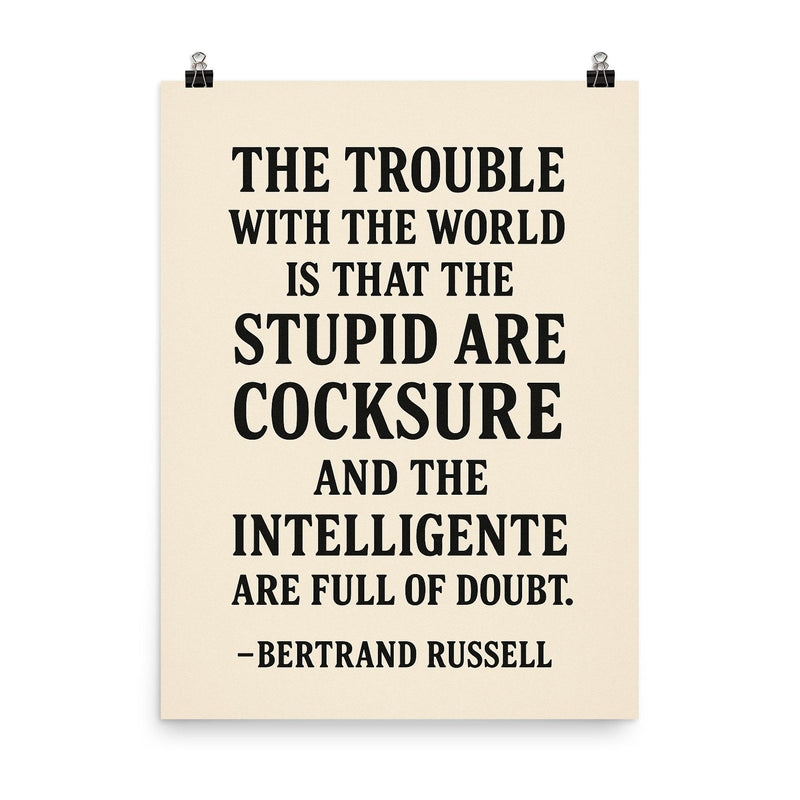“The trouble with the world is that the stupid are cocksure and the intelligent are full of doubt ” Bertrand Russell poster on a plain backdrop in size 8