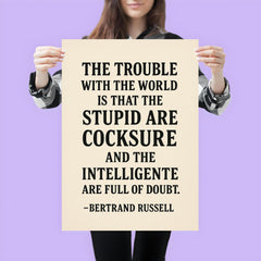 “The trouble with the world is that the stupid are cocksure and the intelligent are full of doubt ” Bertrand Russell poster 3