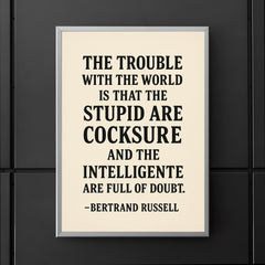 “The trouble with the world is that the stupid are cocksure and the intelligent are full of doubt ” Bertrand Russell poster 5