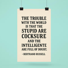 “The trouble with the world is that the stupid are cocksure and the intelligent are full of doubt ” Bertrand Russell poster 6
