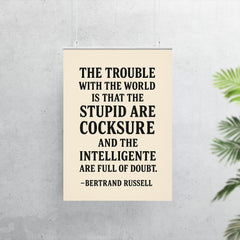 “The trouble with the world is that the stupid are cocksure and the intelligent are full of doubt ” Bertrand Russell poster 7