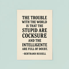 “The trouble with the world is that the stupid are cocksure and the intelligent are full of doubt ” Bertrand Russell poster 8