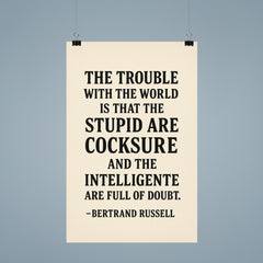 “The trouble with the world is that the stupid are cocksure and the intelligent are full of doubt ” Bertrand Russell poster 9