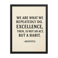 “We are what we repeatedly do Excellence then is not an act but a habit ” Aristotle framed print on a plain backdrop in size 18"x24".