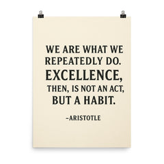 “We are what we repeatedly do Excellence then is not an act but a habit ” Aristotle poster on a plain backdrop in size 8"x10".