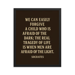 “We can easily forgive a child who is afraid of the dark the real tragedy of life is when men are afraid of the light ” Socrates framed print on a plain backdrop in size 16"x20".