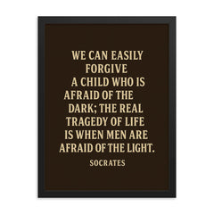 “We can easily forgive a child who is afraid of the dark the real tragedy of life is when men are afraid of the light ” Socrates framed print on a plain backdrop in size 18"x24".