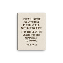 “You will never do anything in this world without courage It is the greatest quality of the mind next to honor ” Aristotle canvas print on a plain backdrop in size 12"x16".