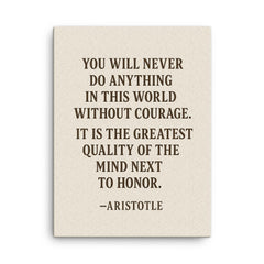 “You will never do anything in this world without courage It is the greatest quality of the mind next to honor ” Aristotle canvas print on a plain backdrop in size 18"x24".
