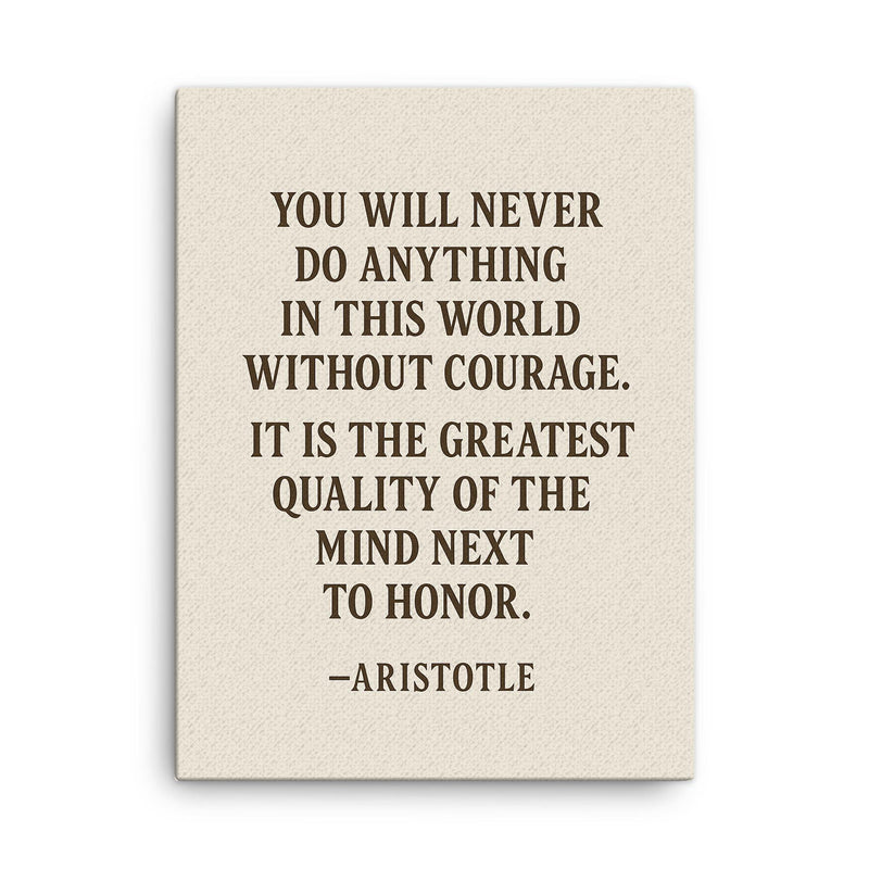 “You will never do anything in this world without courage It is the greatest quality of the mind next to honor ” Aristotle canvas print on a plain backdrop in size 18