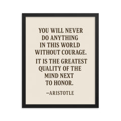 “You will never do anything in this world without courage It is the greatest quality of the mind next to honor ” Aristotle framed print on a plain backdrop in size 16"x20".