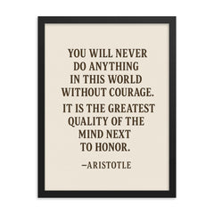 “You will never do anything in this world without courage It is the greatest quality of the mind next to honor ” Aristotle framed print on a plain backdrop in size 18"x24".
