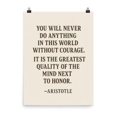 “You will never do anything in this world without courage It is the greatest quality of the mind next to honor ” Aristotle poster on a plain backdrop in size 8"x10".