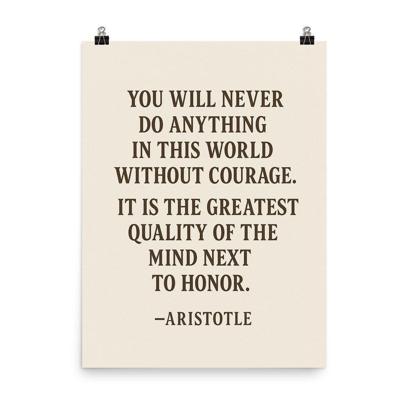 “You will never do anything in this world without courage It is the greatest quality of the mind next to honor ” Aristotle poster on a plain backdrop in size 8