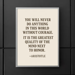 “You will never do anything in this world without courage It is the greatest quality of the mind next to honor ” Aristotle poster 5