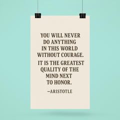“You will never do anything in this world without courage It is the greatest quality of the mind next to honor ” Aristotle poster 6