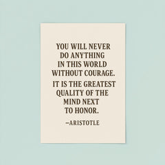 “You will never do anything in this world without courage It is the greatest quality of the mind next to honor ” Aristotle poster 8