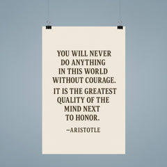 “You will never do anything in this world without courage It is the greatest quality of the mind next to honor ” Aristotle poster 9