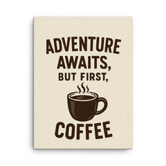 Adventure awaits but first coffee canvas print on a plain backdrop in size 18"x24".