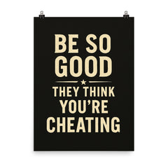 Be so good they think you’re cheating poster on a plain backdrop in size 8"x10".