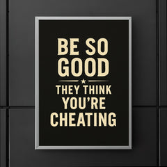 Be so good they think you’re cheating poster 5