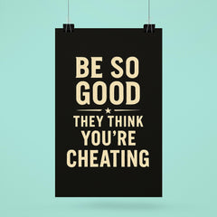 Be so good they think you’re cheating poster 6
