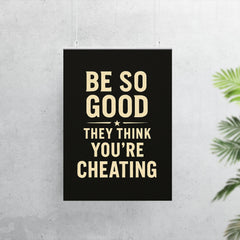 Be so good they think you’re cheating poster 7