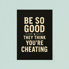Be so good they think you’re cheating poster 8