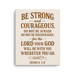 Be strong and courageous Do not be afraid do not be discouraged for the Lord your God will be with you wherever you go Joshua 18 9 canvas print on a plain backdrop in size 16"x20".