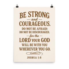 Be strong and courageous Do not be afraid do not be discouraged for the Lord your God will be with you wherever you go Joshua 18 9 poster on a plain backdrop in size 8"x10".