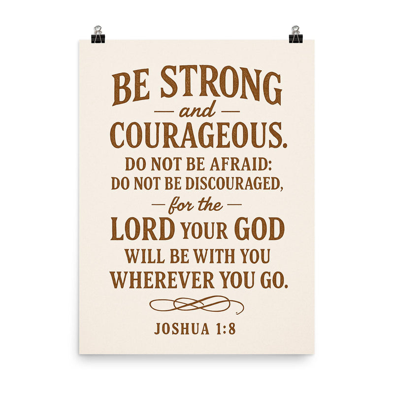 Be strong and courageous Do not be afraid do not be discouraged for the Lord your God will be with you wherever you go Joshua 18 9 poster on a plain backdrop in size 8