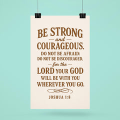 Be strong and courageous Do not be afraid do not be discouraged for the Lord your God will be with you wherever you go Joshua 18 9 poster 6