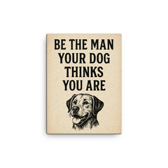 Be the man your dog thinks you are canvas print on a plain backdrop in size 12"x16".