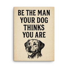Be the man your dog thinks you are canvas print on a plain backdrop in size 18"x24".