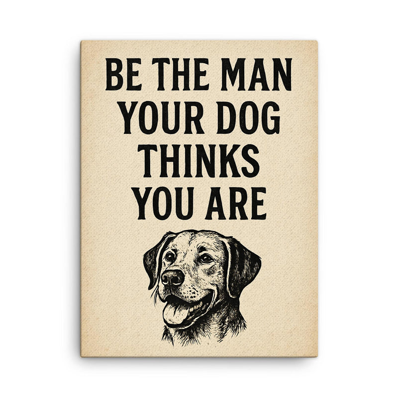 Be the man your dog thinks you are canvas print on a plain backdrop in size 18