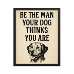 Be the man your dog thinks you are framed print on a plain backdrop in size 16"x20".