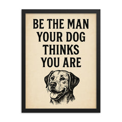 Be the man your dog thinks you are framed print on a plain backdrop in size 18"x24".