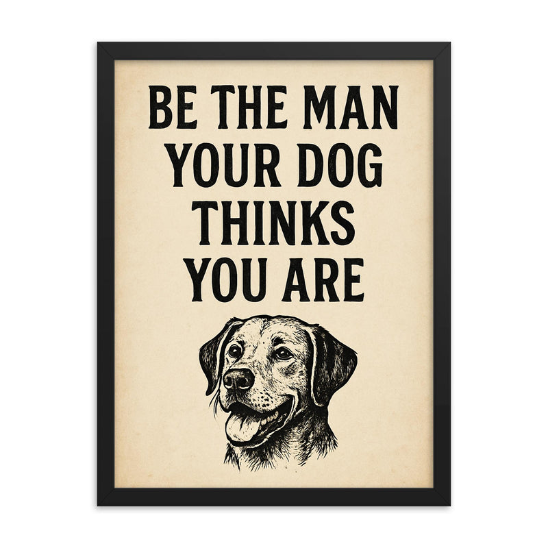 Be the man your dog thinks you are framed print on a plain backdrop in size 18