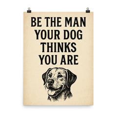 Be the man your dog thinks you are poster on a plain backdrop in size 8"x10".