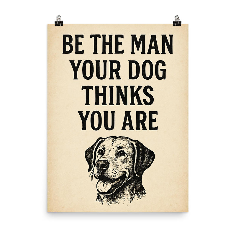 Be the man your dog thinks you are poster on a plain backdrop in size 8