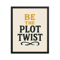 Be the plot twist framed print on a plain backdrop in size 16"x20".