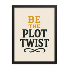 Be the plot twist framed print on a plain backdrop in size 18"x24".